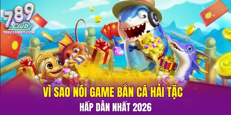 Vì sao nói game bắn cá hải tặc hấp dẫn nhất 2026 
